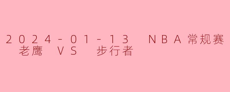 2024-01-13 NBA常规赛 老鹰 VS 步行者
